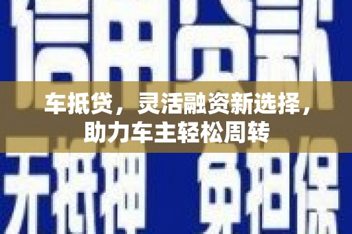 鹿泉车抵贷，灵活融资新选择，助力车主轻松周转