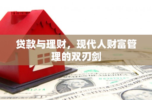 鹿泉贷款与理财，现代人财富管理的双刃剑