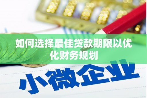 鹿泉如何选择最佳贷款期限以优化财务规划
