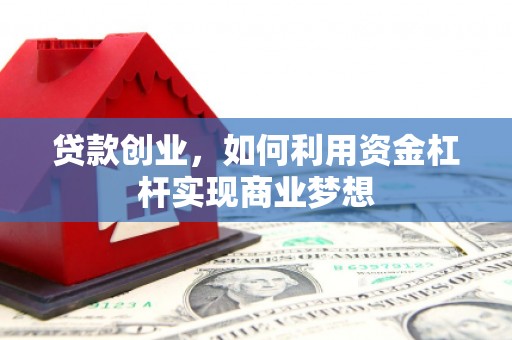 鹿泉贷款创业，如何利用资金杠杆实现商业梦想