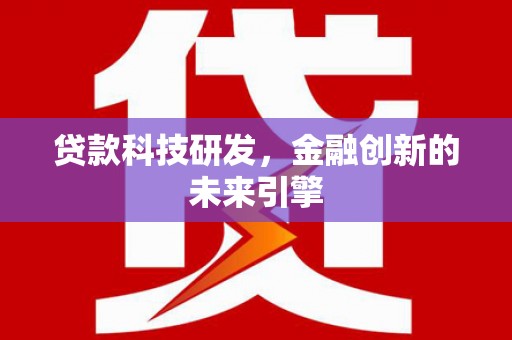 鹿泉贷款科技研发，金融创新的未来引擎