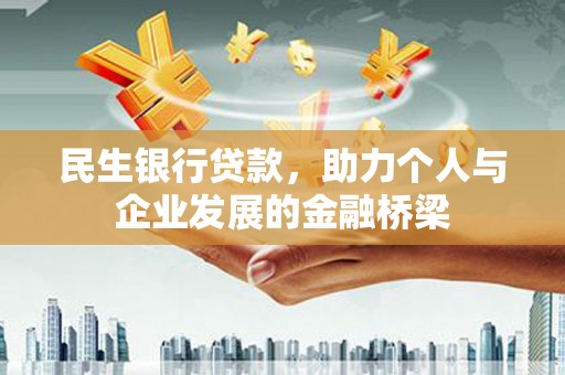 鹿泉民生银行贷款，助力个人与企业发展的金融桥梁