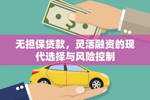 鹿泉无担保贷款，灵活融资的现代选择与风险控制