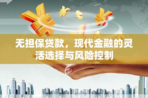 鹿泉无担保贷款，现代金融的灵活选择与风险控制