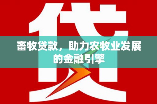 鹿泉畜牧贷款，助力农牧业发展的金融引擎