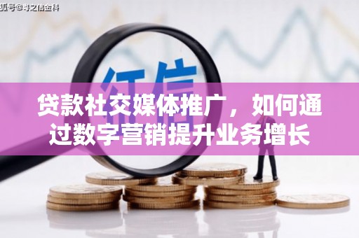 鹿泉贷款社交媒体推广，如何通过数字营销提升业务增长