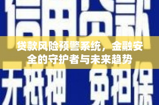 鹿泉贷款风险预警系统，金融安全的守护者与未来趋势
