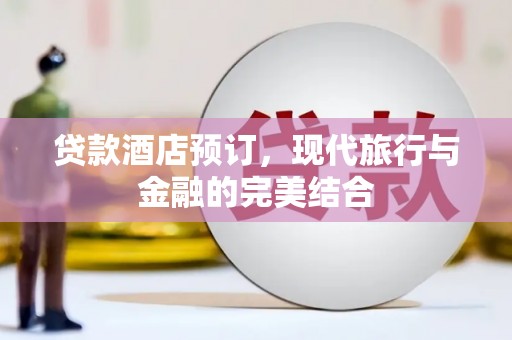 鹿泉贷款酒店预订，现代旅行与金融的完美结合