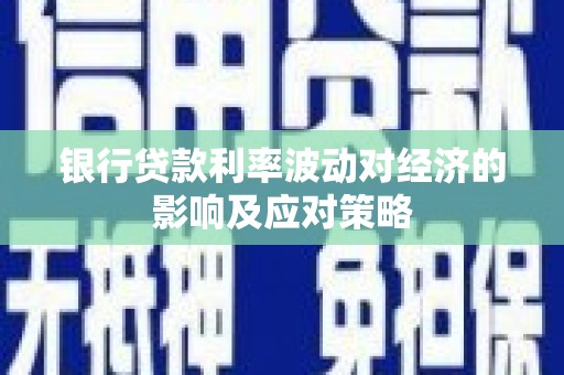 鹿泉银行贷款利率波动对经济的影响及应对策略