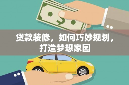 鹿泉贷款装修，如何巧妙规划，打造梦想家园