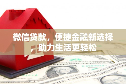 鹿泉微信贷款，便捷金融新选择，助力生活更轻松