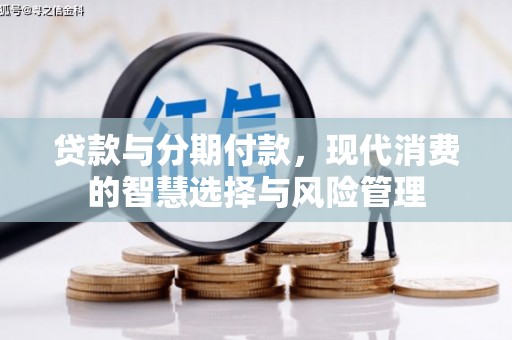 鹿泉贷款与分期付款，现代消费的智慧选择与风险管理