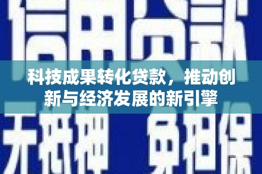 鹿泉科技成果转化贷款，推动创新与经济发展的新引擎