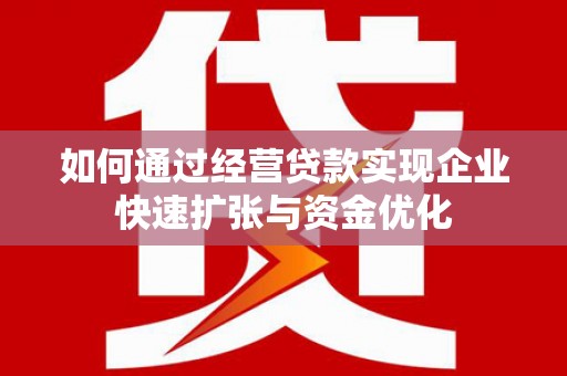 鹿泉如何通过经营贷款实现企业快速扩张与资金优化