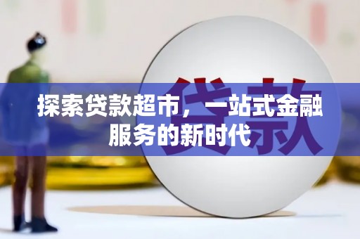 鹿泉探索贷款超市，一站式金融服务的新时代