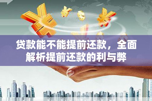鹿泉贷款能不能提前还款，全面解析提前还款的利与弊