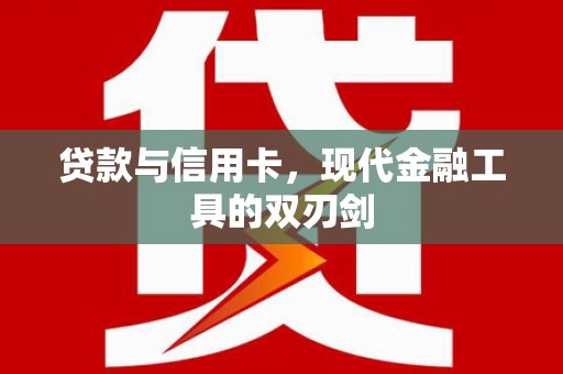 鹿泉贷款与信用卡，现代金融工具的双刃剑