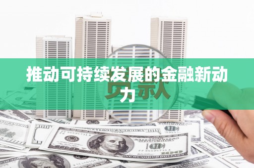 鹿泉推动可持续发展的金融新动力