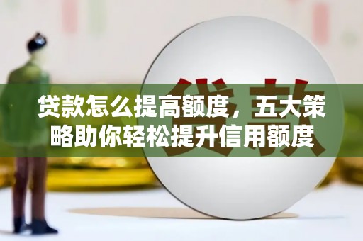 鹿泉贷款怎么提高额度，五大策略助你轻松提升信用额度