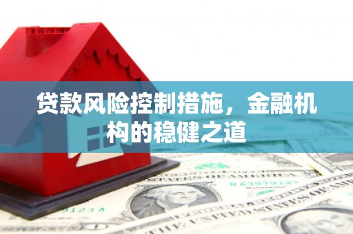 鹿泉贷款风险控制措施，金融机构的稳健之道