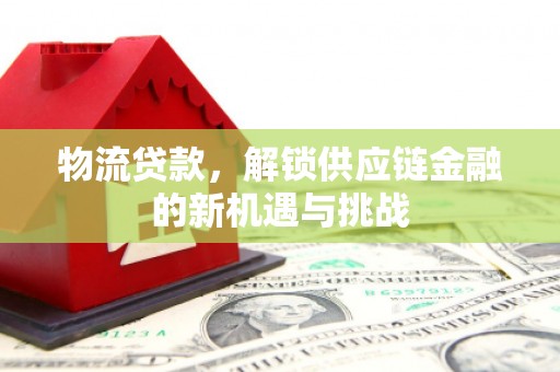 鹿泉物流贷款，解锁供应链金融的新机遇与挑战