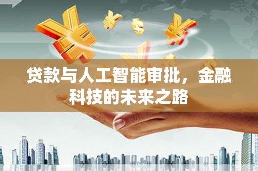 鹿泉贷款与人工智能审批，金融科技的未来之路