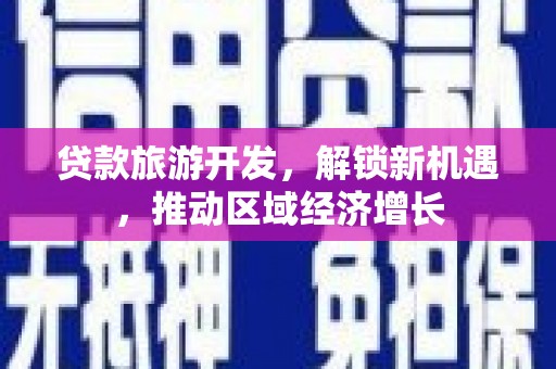 鹿泉贷款旅游开发，解锁新机遇，推动区域经济增长