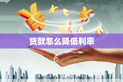 鹿泉贷款怎么降低利率