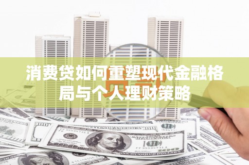 鹿泉消费贷如何重塑现代金融格局与个人理财策略