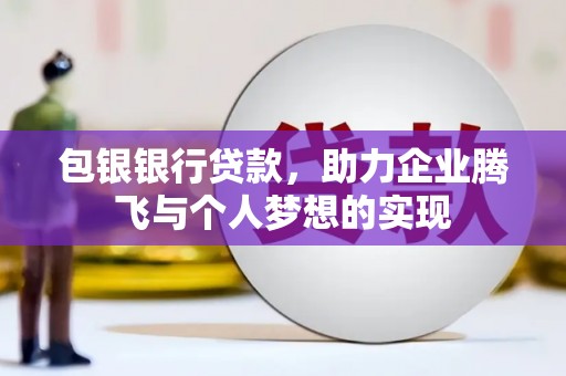 鹿泉包银银行贷款，助力企业腾飞与个人梦想的实现