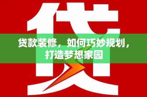 鹿泉贷款装修，如何巧妙规划，打造梦想家园