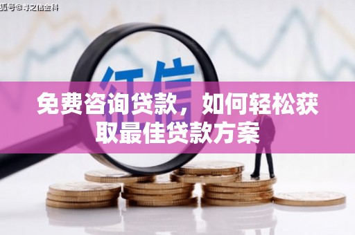 鹿泉免费咨询贷款，如何轻松获取最佳贷款方案