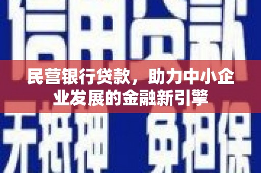 鹿泉民营银行贷款，助力中小企业发展的金融新引擎