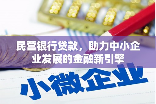 鹿泉民营银行贷款，助力中小企业发展的金融新引擎