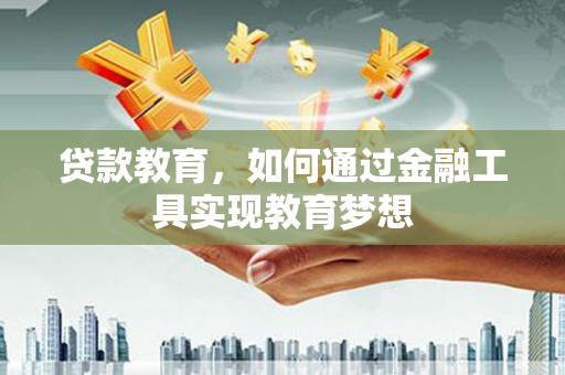鹿泉贷款教育，如何通过金融工具实现教育梦想