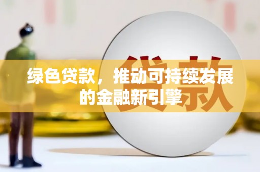 鹿泉绿色贷款，推动可持续发展的金融新引擎