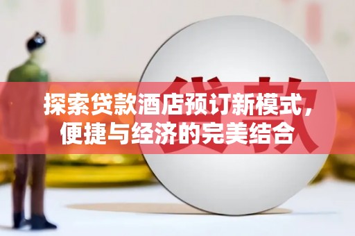 鹿泉探索贷款酒店预订新模式，便捷与经济的完美结合