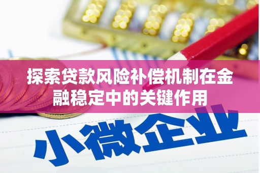 鹿泉探索贷款风险补偿机制在金融稳定中的关键作用