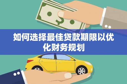 鹿泉如何选择最佳贷款期限以优化财务规划