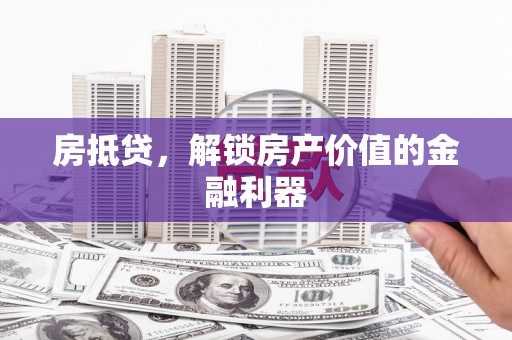 鹿泉房抵贷，解锁房产价值的金融利器