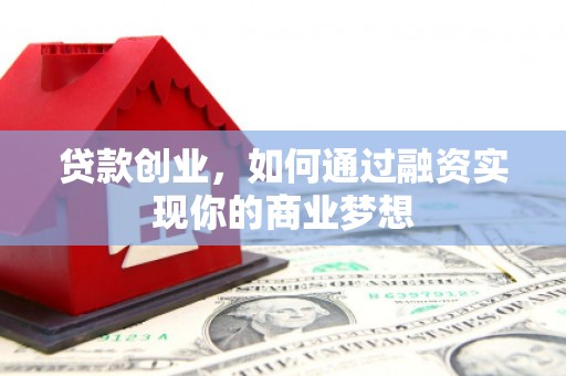 鹿泉贷款创业，如何通过融资实现你的商业梦想