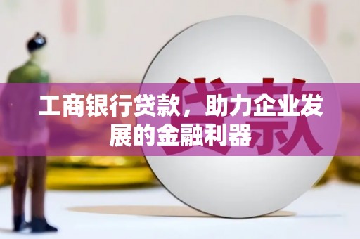 鹿泉工商银行贷款，助力企业发展的金融利器