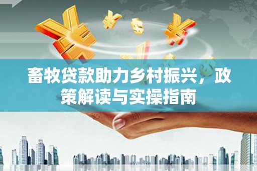 鹿泉畜牧贷款助力乡村振兴，政策解读与实操指南