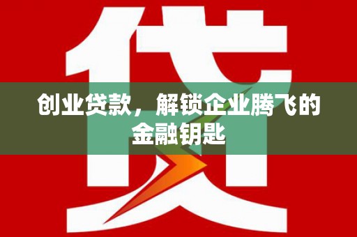 鹿泉创业贷款，解锁企业腾飞的金融钥匙
