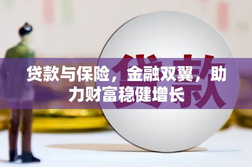 鹿泉贷款与保险，金融双翼，助力财富稳健增长