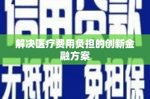 鹿泉解决医疗费用负担的创新金融方案