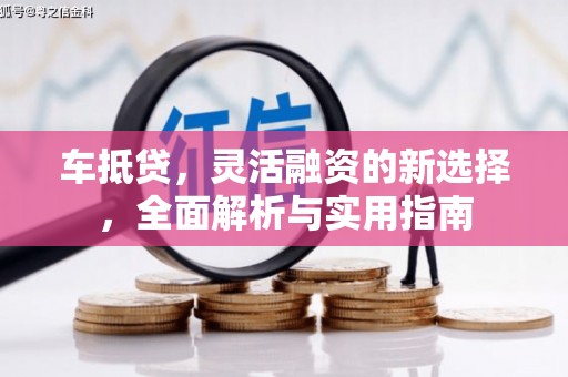 鹿泉车抵贷，灵活融资的新选择，全面解析与实用指南