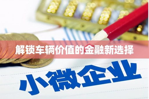 鹿泉解锁车辆价值的金融新选择