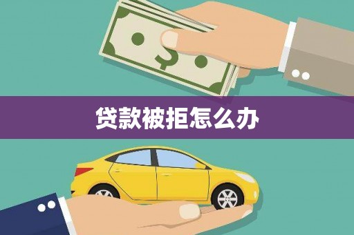 鹿泉贷款被拒怎么办