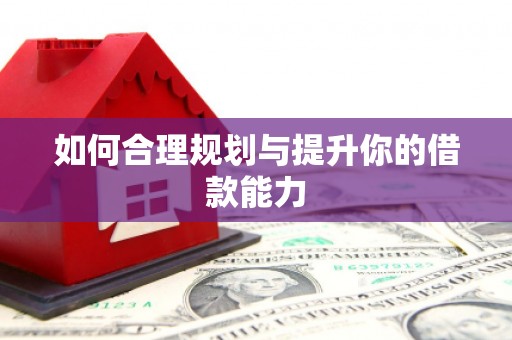 鹿泉如何合理规划与提升你的借款能力